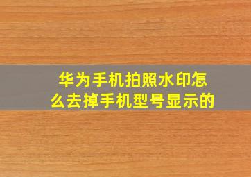 华为手机拍照水印怎么去掉手机型号显示的