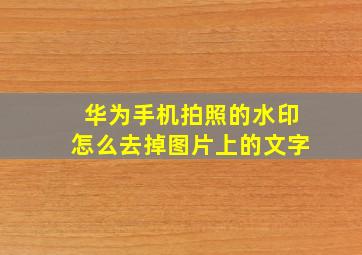 华为手机拍照的水印怎么去掉图片上的文字