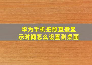 华为手机拍照直接显示时间怎么设置到桌面