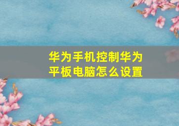 华为手机控制华为平板电脑怎么设置