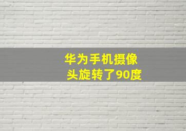 华为手机摄像头旋转了90度