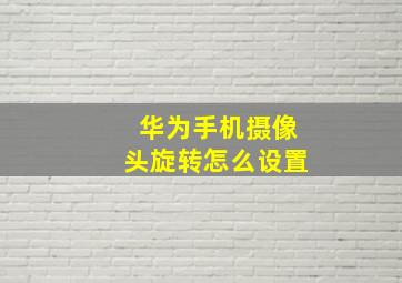 华为手机摄像头旋转怎么设置