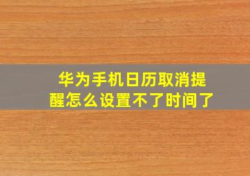 华为手机日历取消提醒怎么设置不了时间了