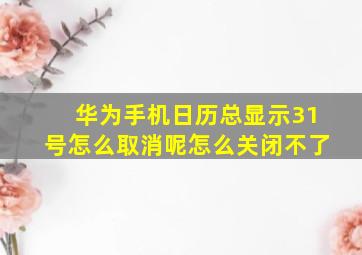 华为手机日历总显示31号怎么取消呢怎么关闭不了