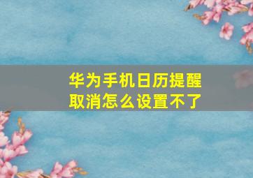 华为手机日历提醒取消怎么设置不了