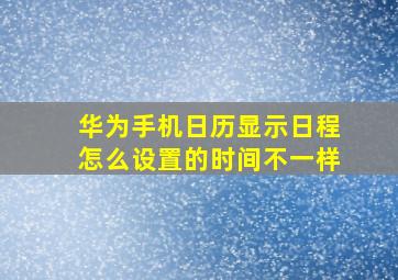 华为手机日历显示日程怎么设置的时间不一样