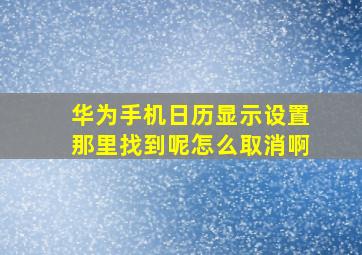 华为手机日历显示设置那里找到呢怎么取消啊