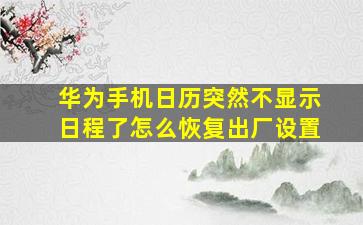 华为手机日历突然不显示日程了怎么恢复出厂设置