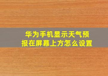 华为手机显示天气预报在屏幕上方怎么设置