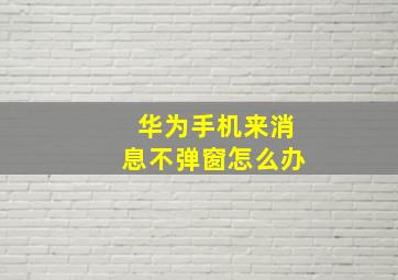 华为手机来消息不弹窗怎么办