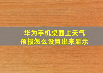 华为手机桌面上天气预报怎么设置出来显示