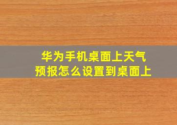 华为手机桌面上天气预报怎么设置到桌面上