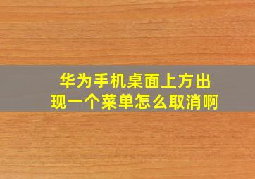 华为手机桌面上方出现一个菜单怎么取消啊