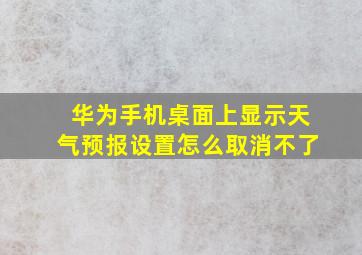 华为手机桌面上显示天气预报设置怎么取消不了