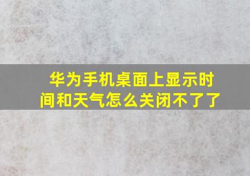 华为手机桌面上显示时间和天气怎么关闭不了了