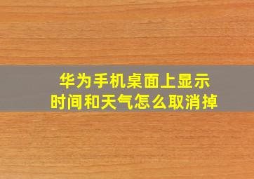 华为手机桌面上显示时间和天气怎么取消掉