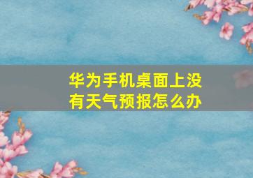 华为手机桌面上没有天气预报怎么办