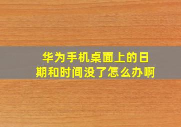 华为手机桌面上的日期和时间没了怎么办啊