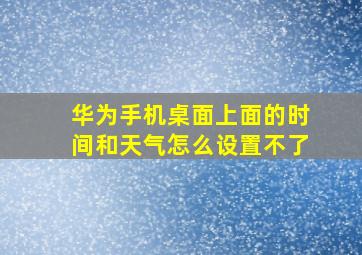 华为手机桌面上面的时间和天气怎么设置不了