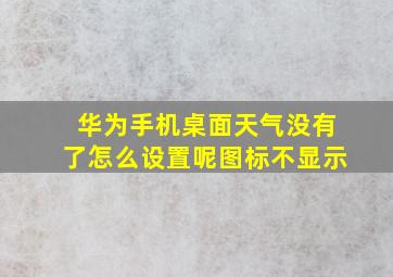 华为手机桌面天气没有了怎么设置呢图标不显示