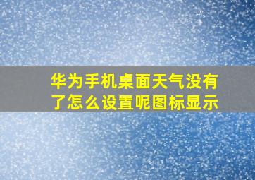 华为手机桌面天气没有了怎么设置呢图标显示