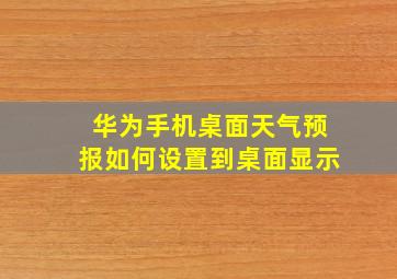 华为手机桌面天气预报如何设置到桌面显示