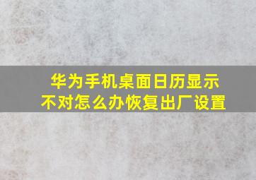 华为手机桌面日历显示不对怎么办恢复出厂设置