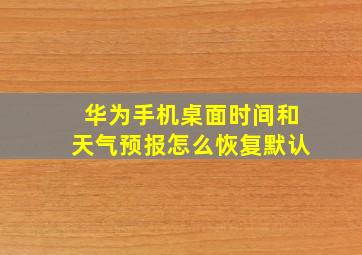 华为手机桌面时间和天气预报怎么恢复默认