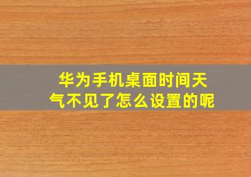 华为手机桌面时间天气不见了怎么设置的呢