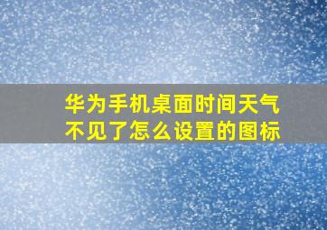 华为手机桌面时间天气不见了怎么设置的图标