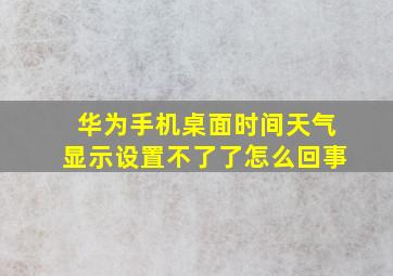 华为手机桌面时间天气显示设置不了了怎么回事