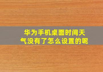 华为手机桌面时间天气没有了怎么设置的呢