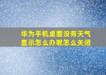 华为手机桌面没有天气显示怎么办呢怎么关闭