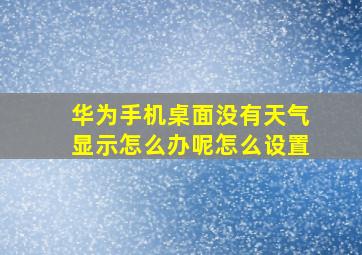 华为手机桌面没有天气显示怎么办呢怎么设置