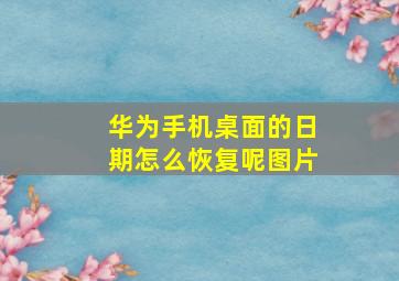 华为手机桌面的日期怎么恢复呢图片