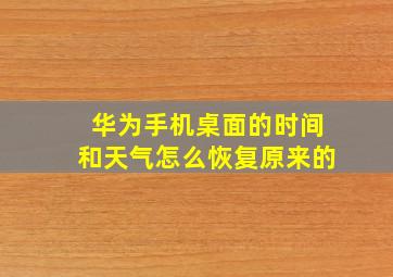 华为手机桌面的时间和天气怎么恢复原来的