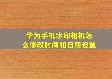 华为手机水印相机怎么修改时间和日期设置