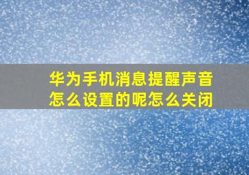 华为手机消息提醒声音怎么设置的呢怎么关闭