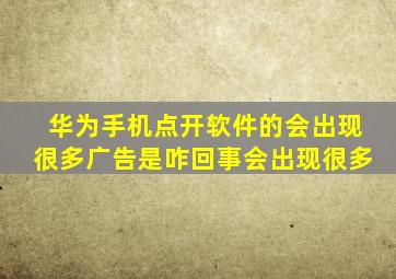 华为手机点开软件的会出现很多广告是咋回事会出现很多