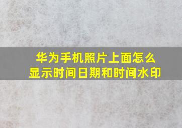 华为手机照片上面怎么显示时间日期和时间水印