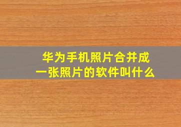 华为手机照片合并成一张照片的软件叫什么