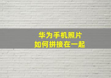 华为手机照片如何拼接在一起