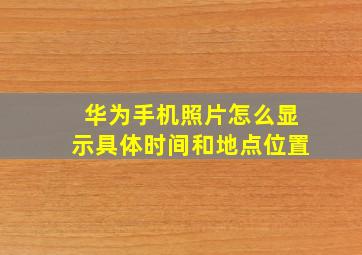 华为手机照片怎么显示具体时间和地点位置