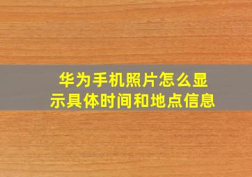 华为手机照片怎么显示具体时间和地点信息