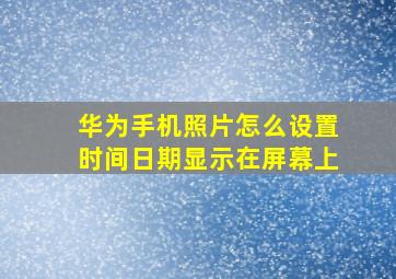 华为手机照片怎么设置时间日期显示在屏幕上