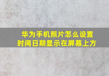 华为手机照片怎么设置时间日期显示在屏幕上方