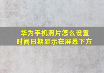 华为手机照片怎么设置时间日期显示在屏幕下方