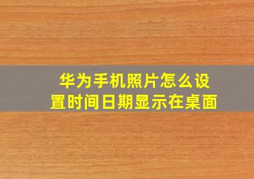 华为手机照片怎么设置时间日期显示在桌面