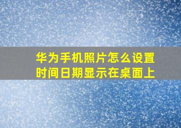 华为手机照片怎么设置时间日期显示在桌面上