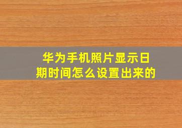 华为手机照片显示日期时间怎么设置出来的